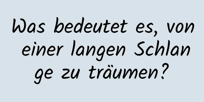 Was bedeutet es, von einer langen Schlange zu träumen?