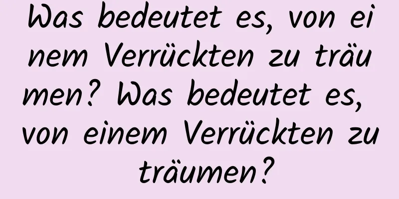 Was bedeutet es, von einem Verrückten zu träumen? Was bedeutet es, von einem Verrückten zu träumen?