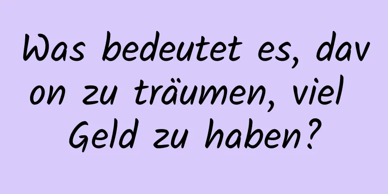 Was bedeutet es, davon zu träumen, viel Geld zu haben?