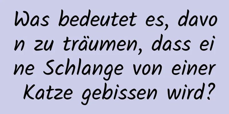 Was bedeutet es, davon zu träumen, dass eine Schlange von einer Katze gebissen wird?