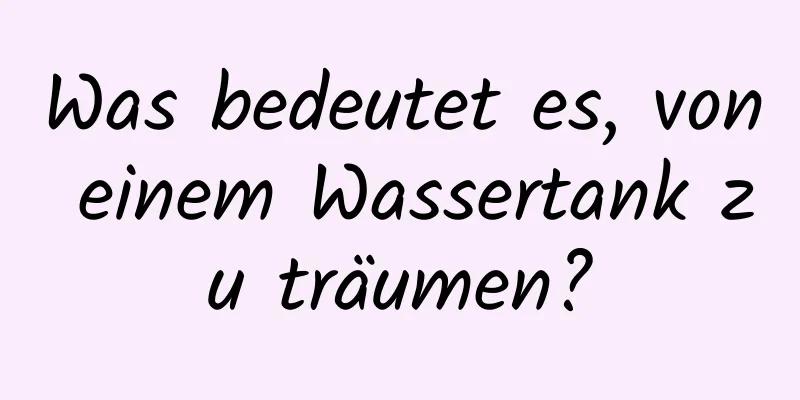 Was bedeutet es, von einem Wassertank zu träumen?