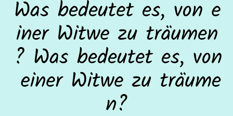 Was bedeutet es, von einer Witwe zu träumen? Was bedeutet es, von einer Witwe zu träumen?