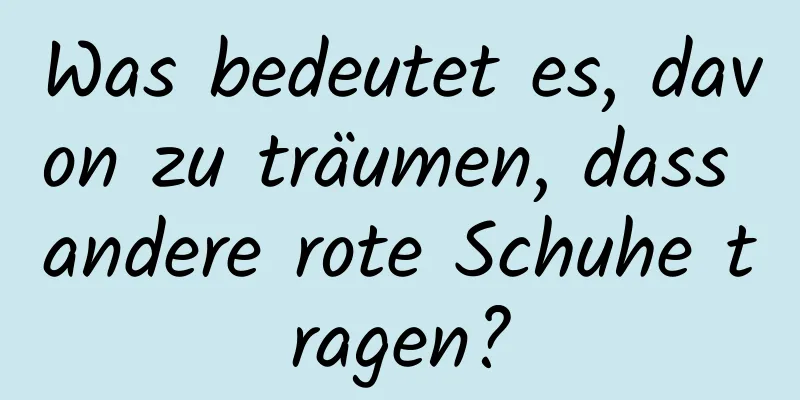 Was bedeutet es, davon zu träumen, dass andere rote Schuhe tragen?