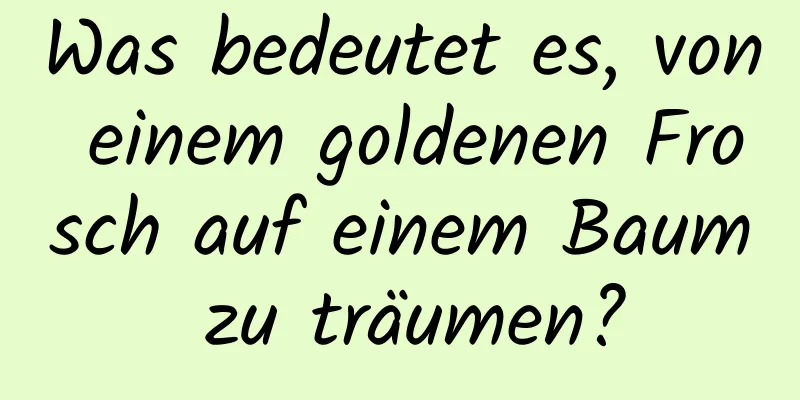 Was bedeutet es, von einem goldenen Frosch auf einem Baum zu träumen?