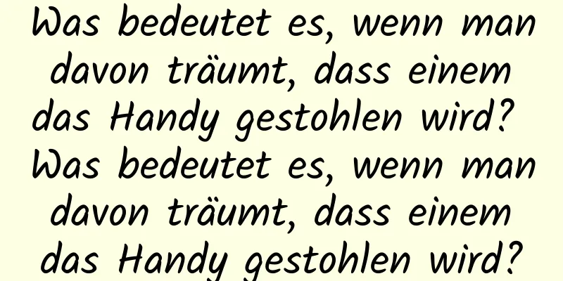 Was bedeutet es, wenn man davon träumt, dass einem das Handy gestohlen wird? Was bedeutet es, wenn man davon träumt, dass einem das Handy gestohlen wird?