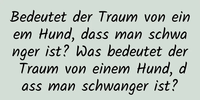 Bedeutet der Traum von einem Hund, dass man schwanger ist? Was bedeutet der Traum von einem Hund, dass man schwanger ist?