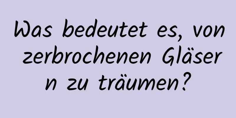 Was bedeutet es, von zerbrochenen Gläsern zu träumen?