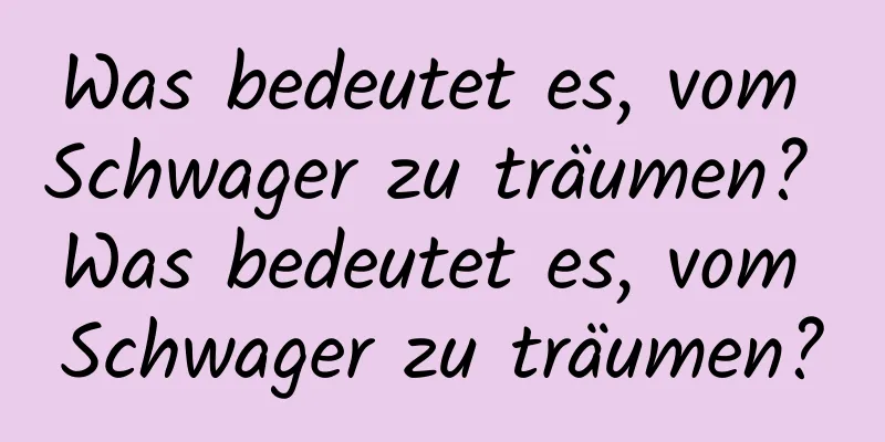 Was bedeutet es, vom Schwager zu träumen? Was bedeutet es, vom Schwager zu träumen?