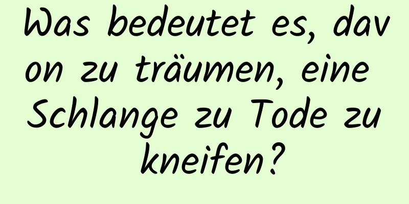 Was bedeutet es, davon zu träumen, eine Schlange zu Tode zu kneifen?