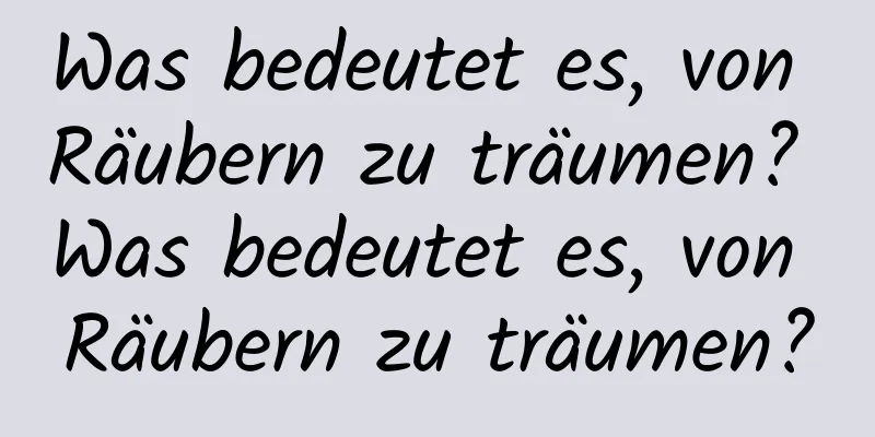 Was bedeutet es, von Räubern zu träumen? Was bedeutet es, von Räubern zu träumen?