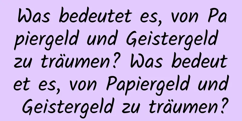 Was bedeutet es, von Papiergeld und Geistergeld zu träumen? Was bedeutet es, von Papiergeld und Geistergeld zu träumen?