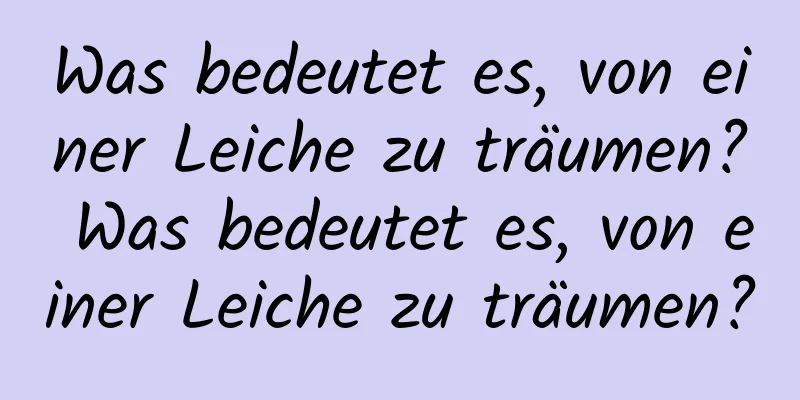 Was bedeutet es, von einer Leiche zu träumen? Was bedeutet es, von einer Leiche zu träumen?