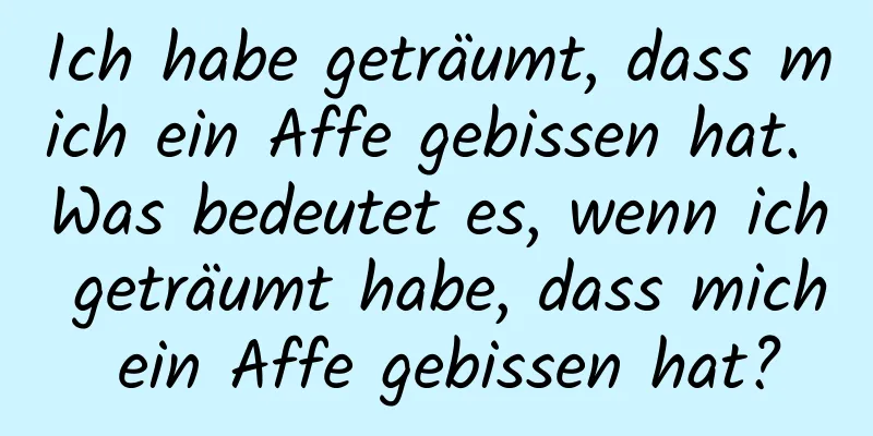 Ich habe geträumt, dass mich ein Affe gebissen hat. Was bedeutet es, wenn ich geträumt habe, dass mich ein Affe gebissen hat?