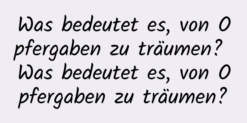 Was bedeutet es, von Opfergaben zu träumen? Was bedeutet es, von Opfergaben zu träumen?