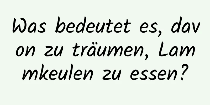 Was bedeutet es, davon zu träumen, Lammkeulen zu essen?
