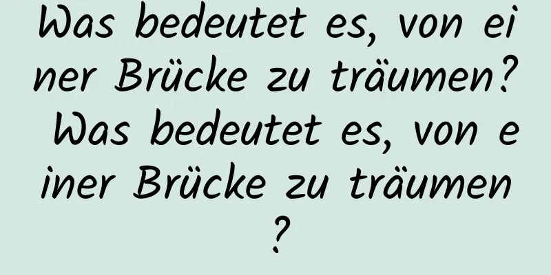 Was bedeutet es, von einer Brücke zu träumen? Was bedeutet es, von einer Brücke zu träumen?