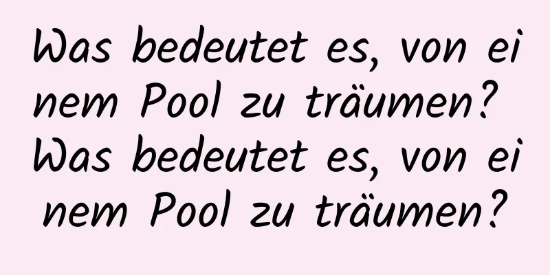 Was bedeutet es, von einem Pool zu träumen? Was bedeutet es, von einem Pool zu träumen?