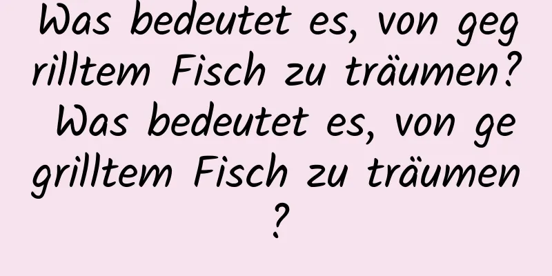 Was bedeutet es, von gegrilltem Fisch zu träumen? Was bedeutet es, von gegrilltem Fisch zu träumen?