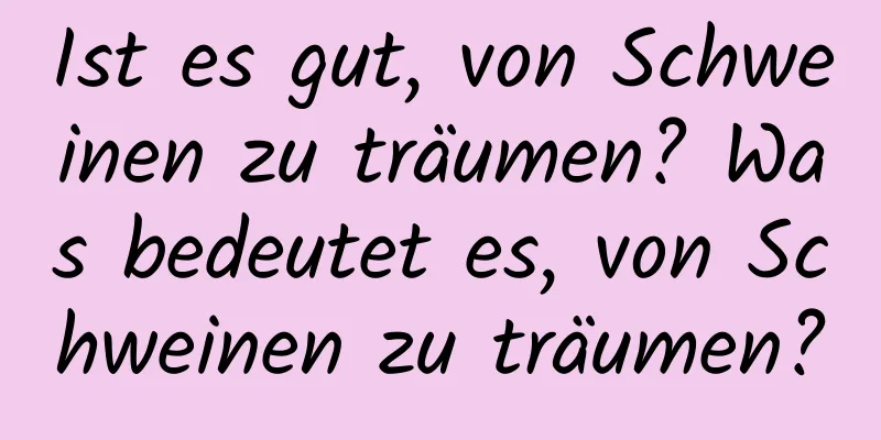 Ist es gut, von Schweinen zu träumen? Was bedeutet es, von Schweinen zu träumen?