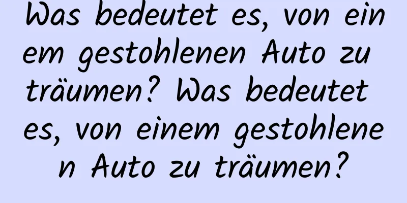 Was bedeutet es, von einem gestohlenen Auto zu träumen? Was bedeutet es, von einem gestohlenen Auto zu träumen?