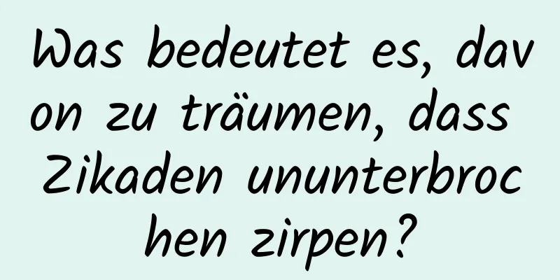 Was bedeutet es, davon zu träumen, dass Zikaden ununterbrochen zirpen?