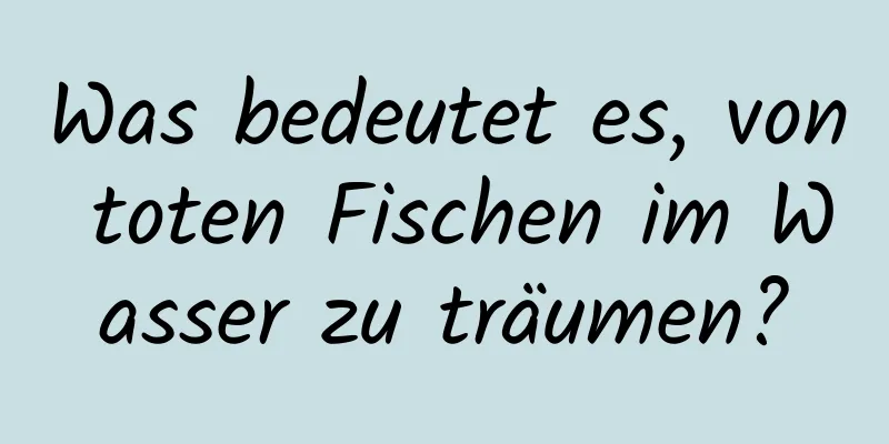 Was bedeutet es, von toten Fischen im Wasser zu träumen?