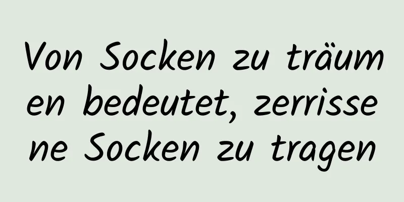 Von Socken zu träumen bedeutet, zerrissene Socken zu tragen