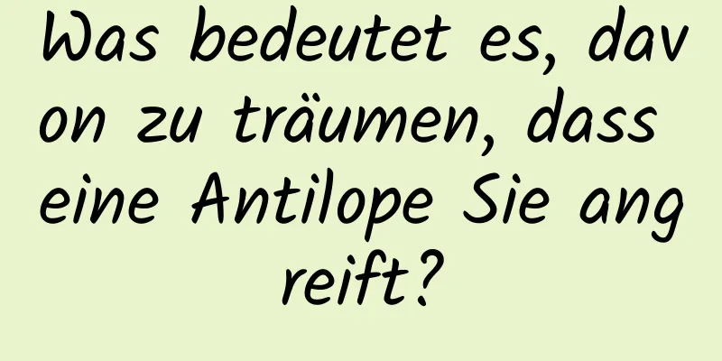 Was bedeutet es, davon zu träumen, dass eine Antilope Sie angreift?