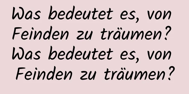 Was bedeutet es, von Feinden zu träumen? Was bedeutet es, von Feinden zu träumen?