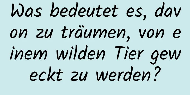 Was bedeutet es, davon zu träumen, von einem wilden Tier geweckt zu werden?