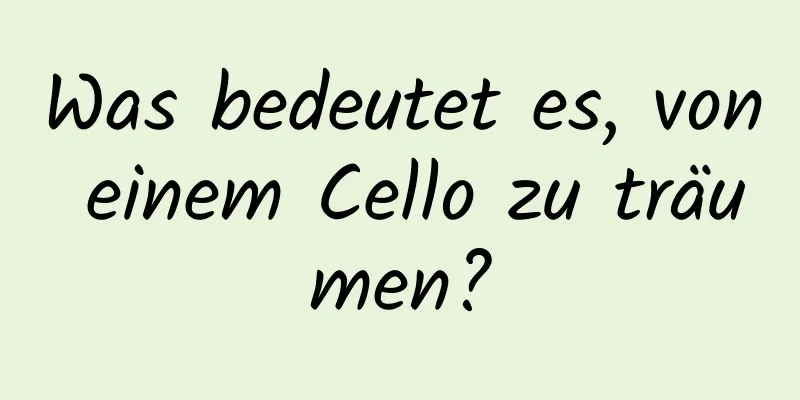 Was bedeutet es, von einem Cello zu träumen?