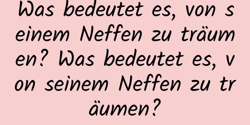 Was bedeutet es, von seinem Neffen zu träumen? Was bedeutet es, von seinem Neffen zu träumen?