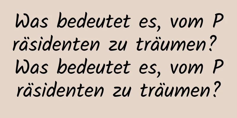 Was bedeutet es, vom Präsidenten zu träumen? Was bedeutet es, vom Präsidenten zu träumen?