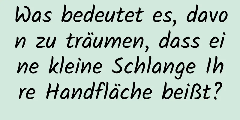 Was bedeutet es, davon zu träumen, dass eine kleine Schlange Ihre Handfläche beißt?