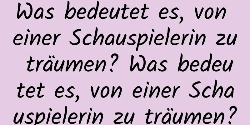 Was bedeutet es, von einer Schauspielerin zu träumen? Was bedeutet es, von einer Schauspielerin zu träumen?