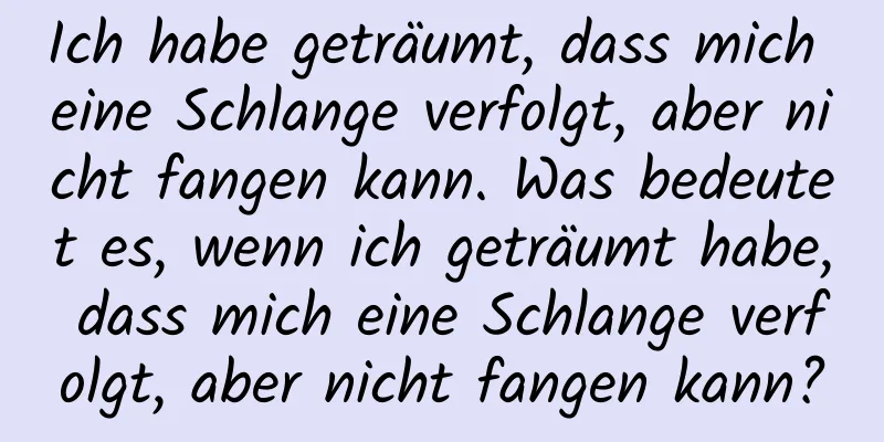 Ich habe geträumt, dass mich eine Schlange verfolgt, aber nicht fangen kann. Was bedeutet es, wenn ich geträumt habe, dass mich eine Schlange verfolgt, aber nicht fangen kann?