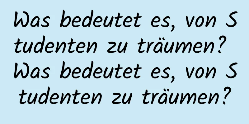 Was bedeutet es, von Studenten zu träumen? Was bedeutet es, von Studenten zu träumen?