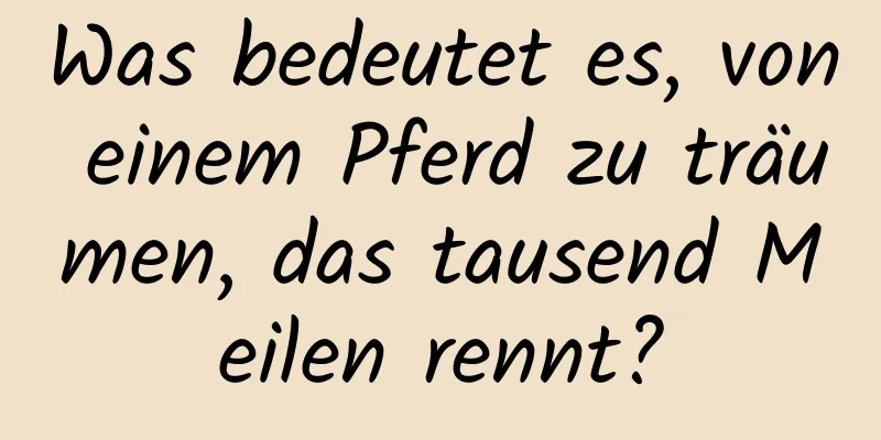 Was bedeutet es, von einem Pferd zu träumen, das tausend Meilen rennt?