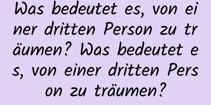 Was bedeutet es, von einer dritten Person zu träumen? Was bedeutet es, von einer dritten Person zu träumen?