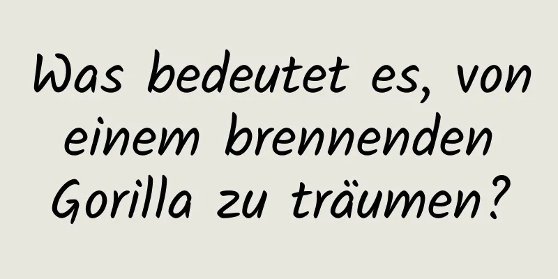 Was bedeutet es, von einem brennenden Gorilla zu träumen?