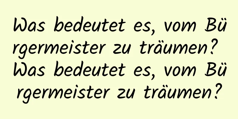 Was bedeutet es, vom Bürgermeister zu träumen? Was bedeutet es, vom Bürgermeister zu träumen?