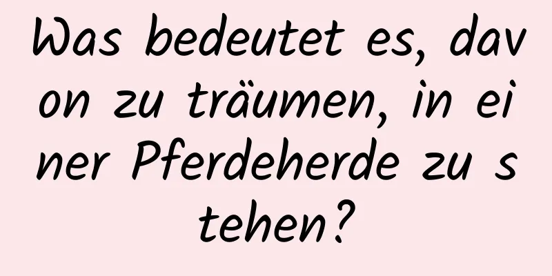 Was bedeutet es, davon zu träumen, in einer Pferdeherde zu stehen?