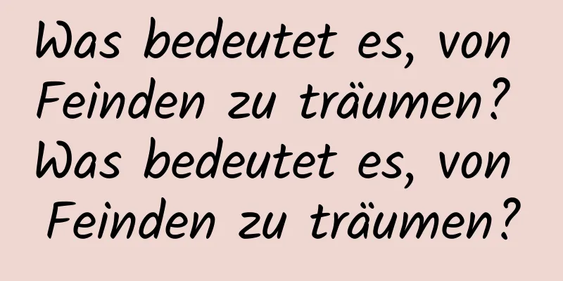 Was bedeutet es, von Feinden zu träumen? Was bedeutet es, von Feinden zu träumen?