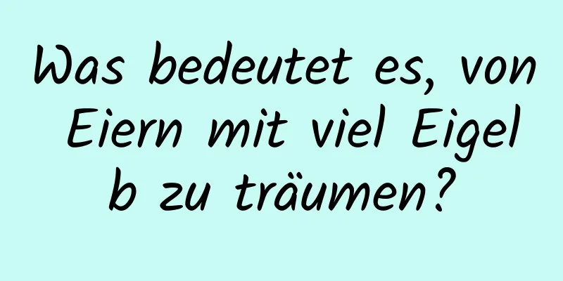 Was bedeutet es, von Eiern mit viel Eigelb zu träumen?