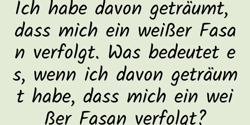 Ich habe davon geträumt, dass mich ein weißer Fasan verfolgt. Was bedeutet es, wenn ich davon geträumt habe, dass mich ein weißer Fasan verfolgt?