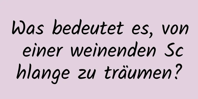 Was bedeutet es, von einer weinenden Schlange zu träumen?