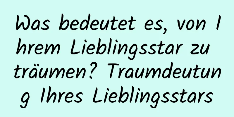 Was bedeutet es, von Ihrem Lieblingsstar zu träumen? Traumdeutung Ihres Lieblingsstars