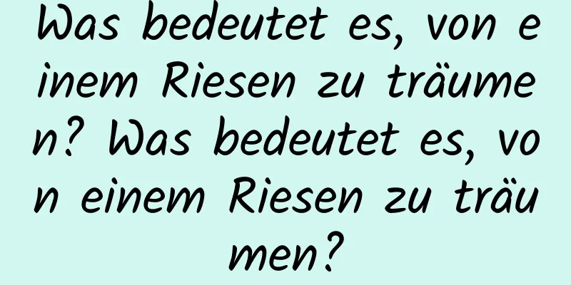 Was bedeutet es, von einem Riesen zu träumen? Was bedeutet es, von einem Riesen zu träumen?