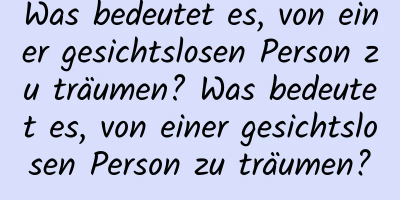 Was bedeutet es, von einer gesichtslosen Person zu träumen? Was bedeutet es, von einer gesichtslosen Person zu träumen?