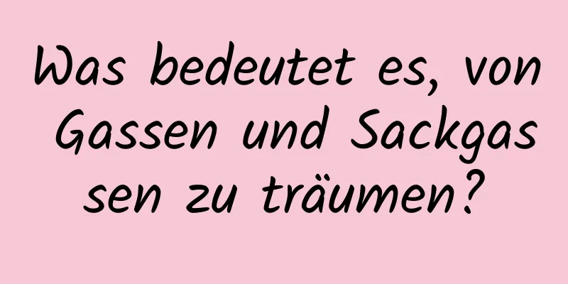 Was bedeutet es, von Gassen und Sackgassen zu träumen?